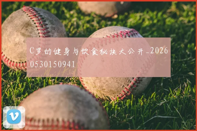 C罗的健身与饮食秘诀大公开_20260530150941