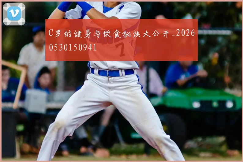 C罗的健身与饮食秘诀大公开_20260530150941