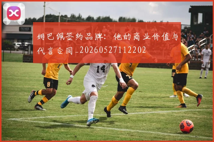 姆巴佩签约品牌:他的商业价值与代言合同_20260527112202