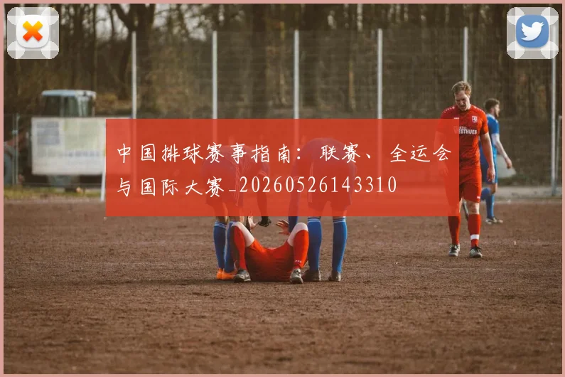 中国排球赛事指南：联赛、全运会与国际大赛_20260526143310