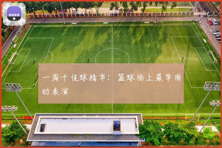 一周十佳球精华：篮球场上最华丽的表演