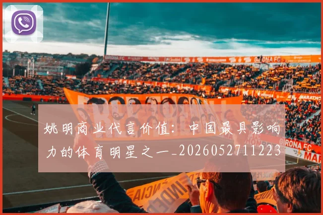 姚明商业代言价值：中国最具影响力的体育明星之一_20260527112235
