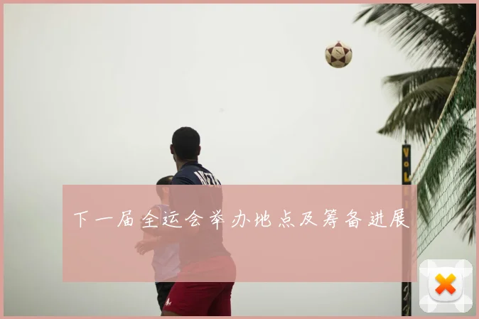 下一届全运会举办地点及筹备进展