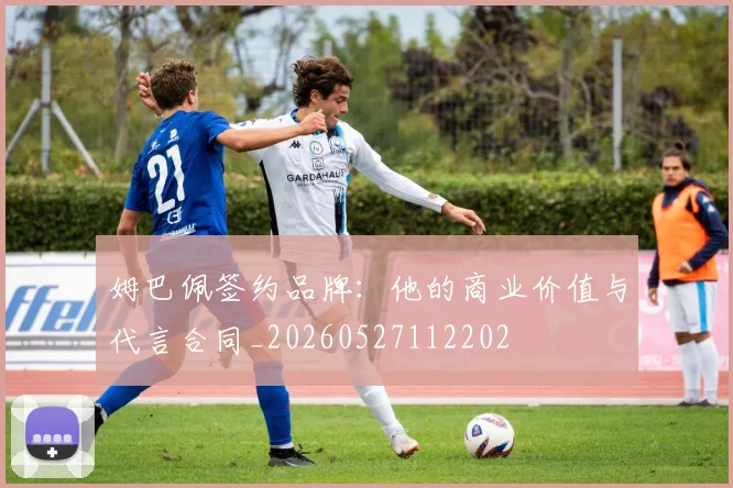 姆巴佩签约品牌:他的商业价值与代言合同_20260527112202