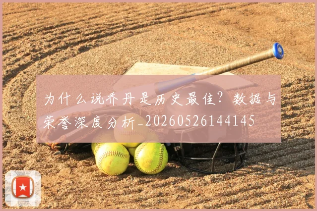 为什么说乔丹是历史最佳？数据与荣誉深度分析_20260526144145